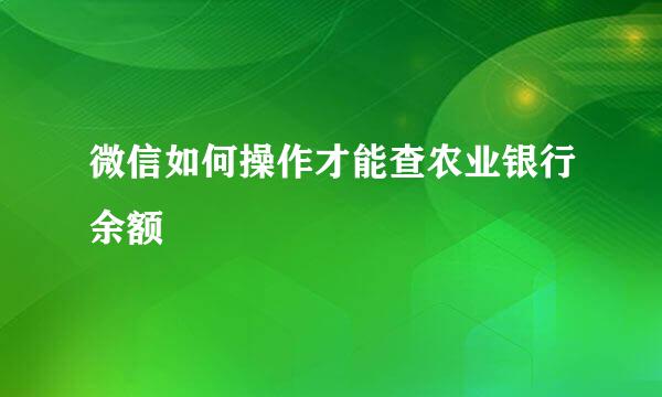 微信如何操作才能查农业银行余额