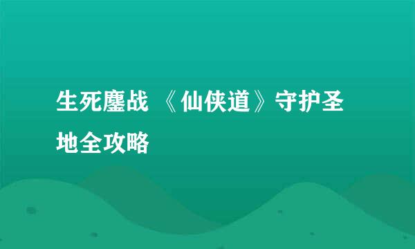 生死鏖战 《仙侠道》守护圣地全攻略