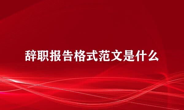 辞职报告格式范文是什么