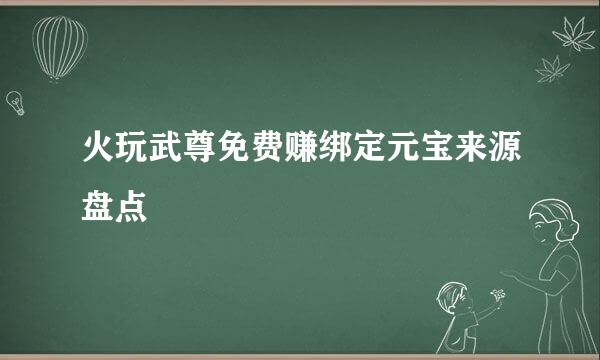 火玩武尊免费赚绑定元宝来源盘点