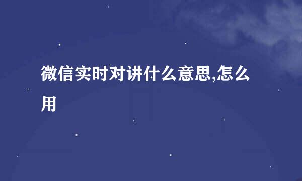微信实时对讲什么意思,怎么用