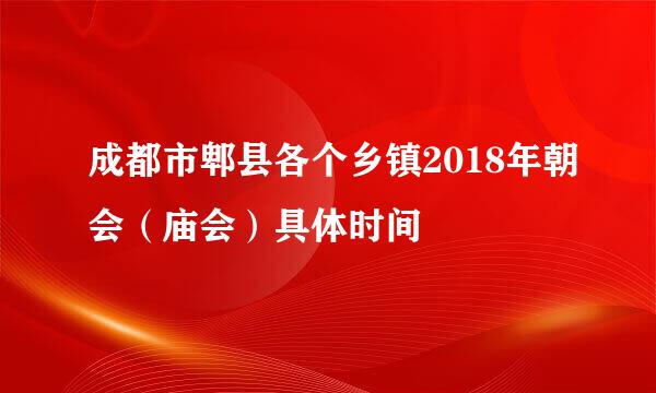 成都市郫县各个乡镇2018年朝会(庙会)具体时间