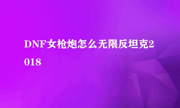 DNF女枪炮怎么无限反坦克2018