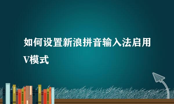 如何设置新浪拼音输入法启用V模式