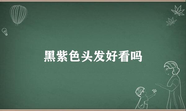 黑紫色头发好看吗