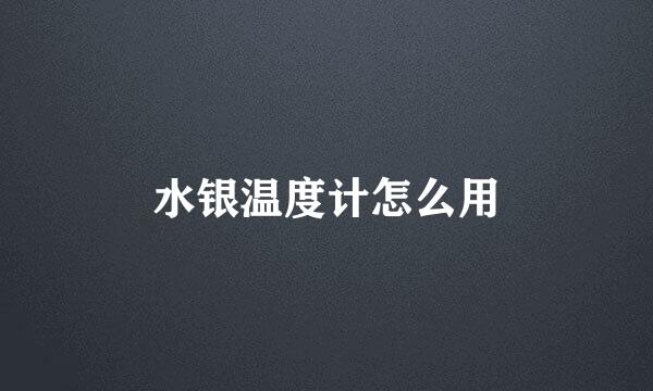水银温度计怎么用