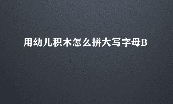 用幼儿积木怎么拼大写字母B