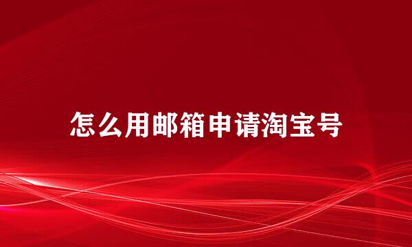 怎么用邮箱申请淘宝号