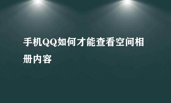 手机QQ如何才能查看空间相册内容