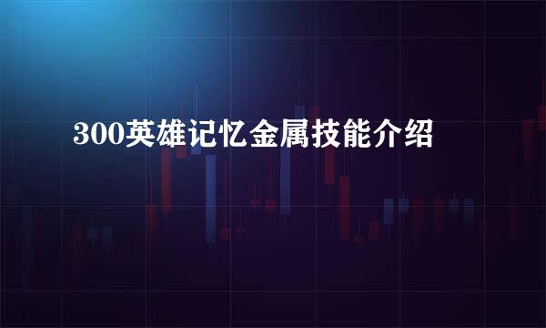 300英雄记忆金属技能介绍