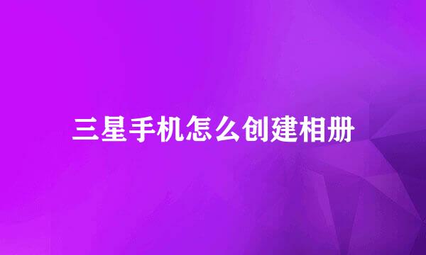 三星手机怎么创建相册