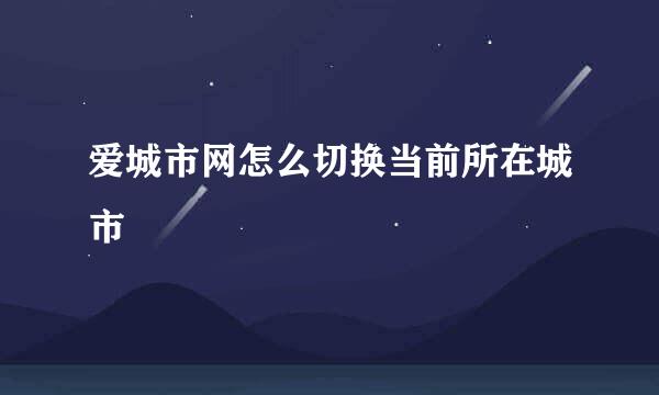 爱城市网怎么切换当前所在城市