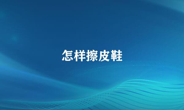 怎样擦皮鞋