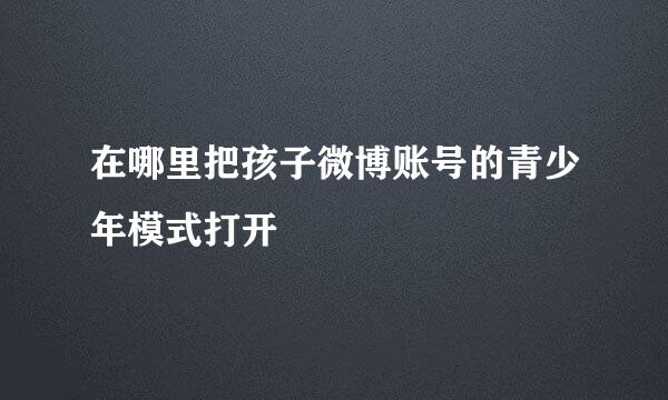 在哪里把孩子微博账号的青少年模式打开
