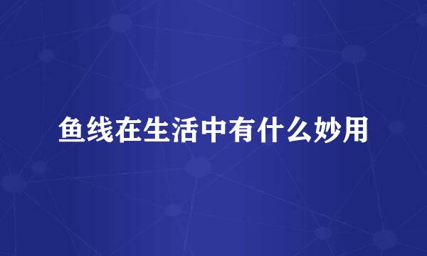 鱼线在生活中有什么妙用