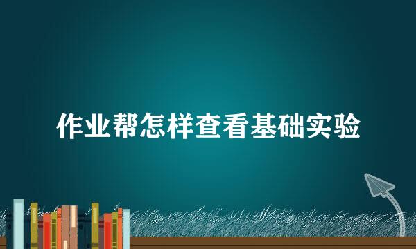 作业帮怎样查看基础实验