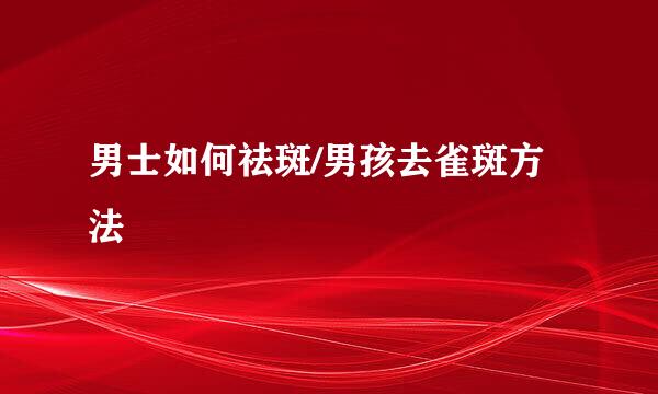 男士如何祛斑/男孩去雀斑方法