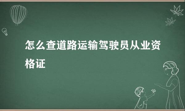 怎么查道路运输驾驶员从业资格证