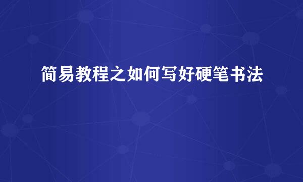 简易教程之如何写好硬笔书法