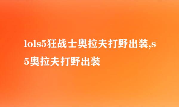 lols5狂战士奥拉夫打野出装,s5奥拉夫打野出装