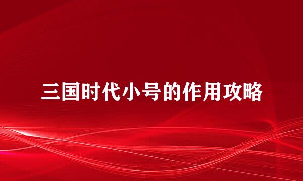 三国时代小号的作用攻略