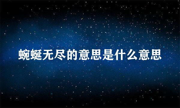 蜿蜒无尽的意思是什么意思