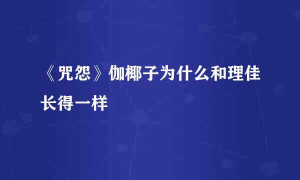 《咒怨》伽椰子为什么和理佳长得一样