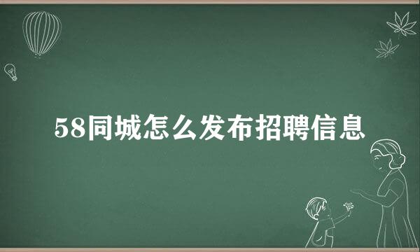 58同城怎么发布招聘信息