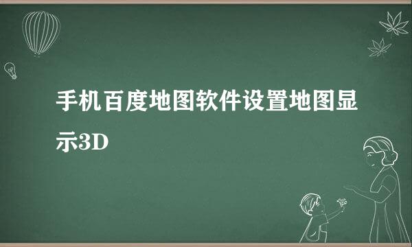 手机百度地图软件设置地图显示3D