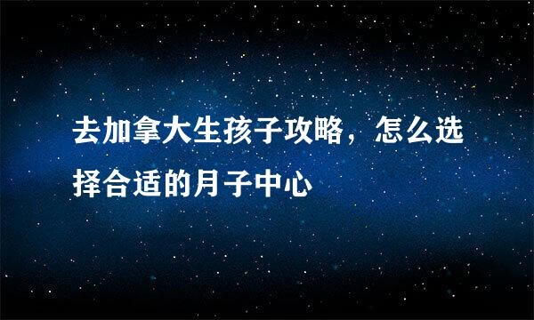 去加拿大生孩子攻略，怎么选择合适的月子中心