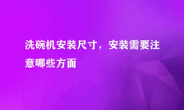 洗碗机安装尺寸，安装需要注意哪些方面