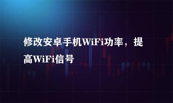 修改安卓手机WiFi功率,提高WiFi信号