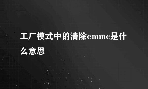 工厂模式中的清除emmc是什么意思