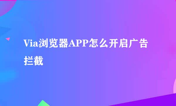 Via浏览器APP怎么开启广告拦截
