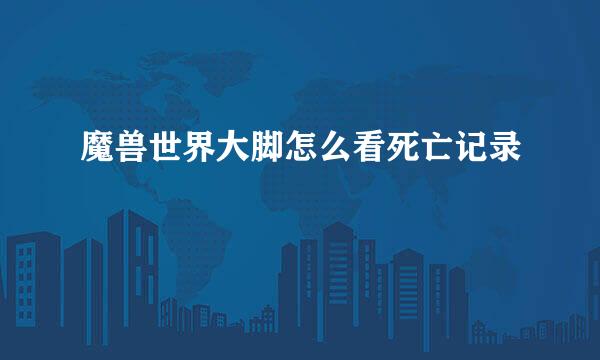 魔兽世界大脚怎么看死亡记录