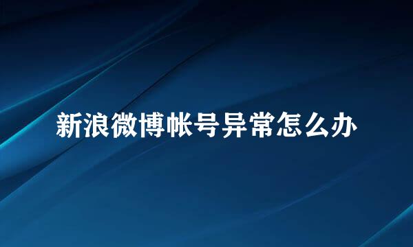 新浪微博帐号异常怎么办