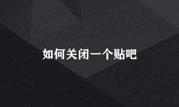 如何关闭一个贴吧