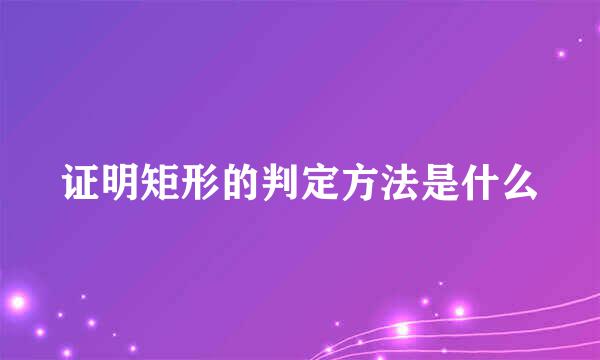 证明矩形的判定方法是什么