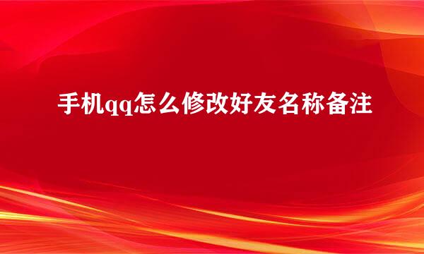 手机qq怎么修改好友名称备注