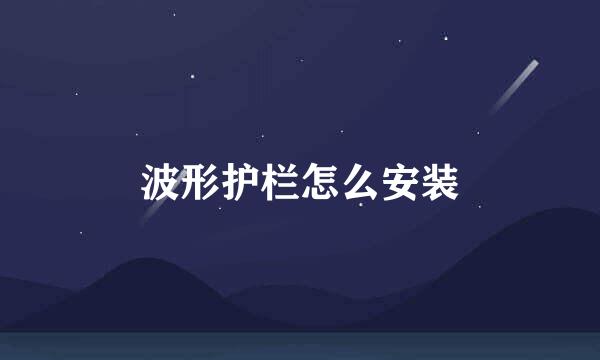 波形护栏怎么安装