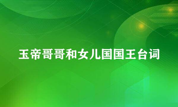 玉帝哥哥和女儿国国王台词