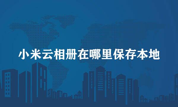 小米云相册在哪里保存本地