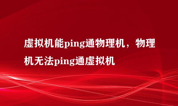 虚拟机能ping通物理机，物理机无法ping通虚拟机