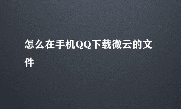 怎么在手机QQ下载微云的文件