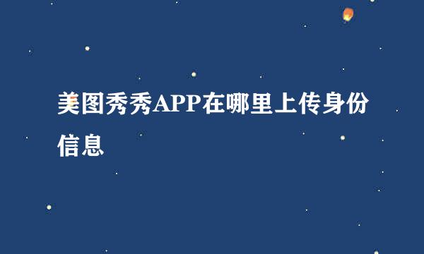 美图秀秀APP在哪里上传身份信息