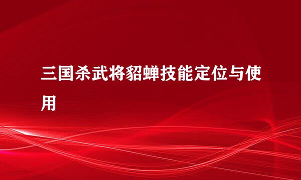 三国杀武将貂蝉技能定位与使用