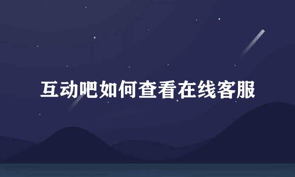 互动吧如何查看在线客服