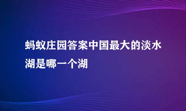 蚂蚁庄园答案中国最大的淡水湖是哪一个湖