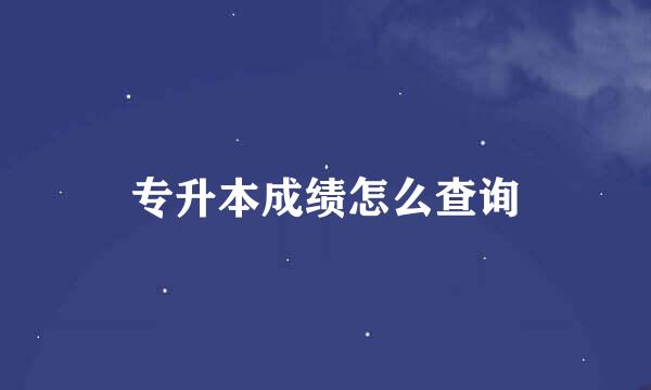 专升本成绩怎么查询