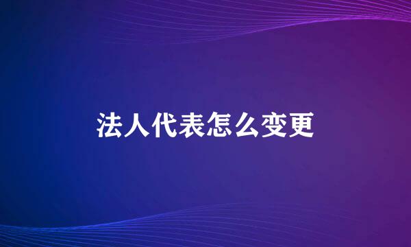 法人代表怎么变更
